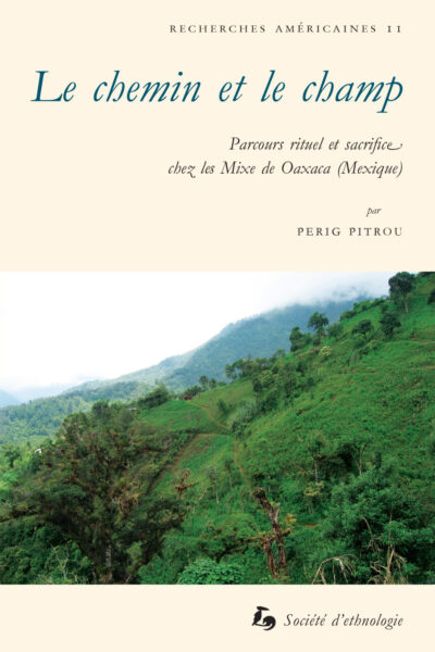 LE CHEMIN ET LE CHAMP - PARCOURS RITUEL ET SACRIFICE CHEZ LES MIXE DE OAXACA, MEXIQUE