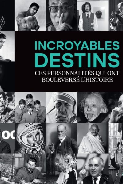 INCROYABLES DESTINS. CES PERSONNALITES QUI ONT BOULEVERSE L'HISTOIRE