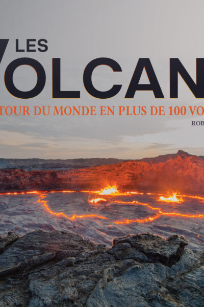 LES VOLCANS. UN TOUR DU MONDE EN PLUS DE 100 VOLCANS
