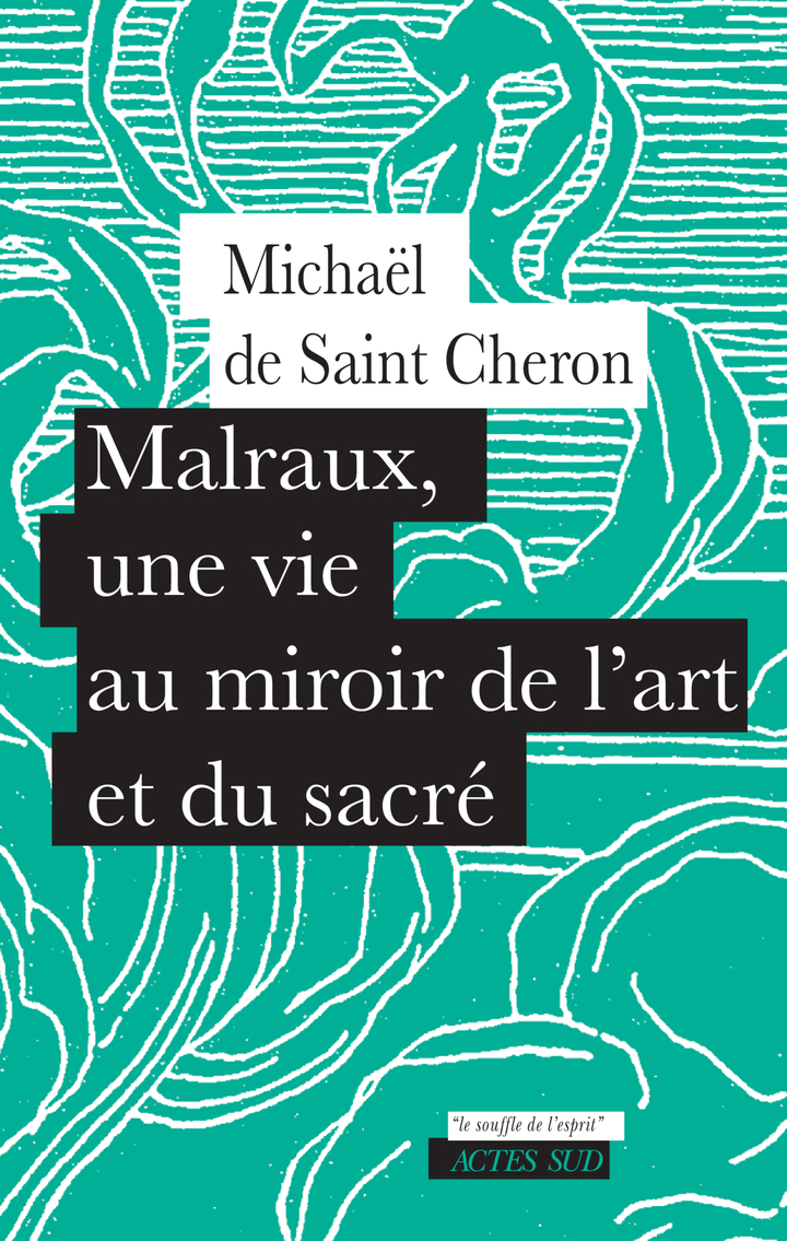 MALRAUX, UNE VIE AU MIROIR DE L'ART ET DU SACRE