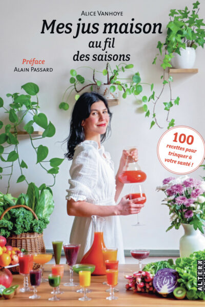 MES JUS MAISON AU FIL DES SAISONS - 100 RECETTES POUR TRINQUER A VOTRE SANTE !