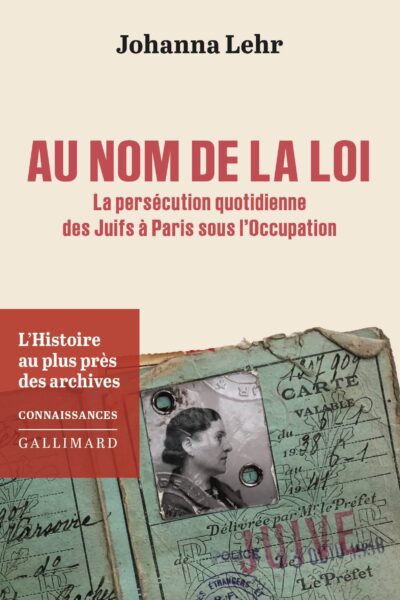 AU NOM DE LA LOI - LA PERSECUTION QUOTIDIENNE DES JUIFS A PARIS SOUS L'OCCUPATION