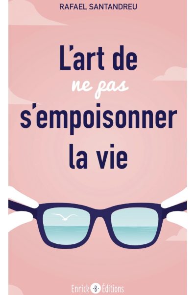 L'ART DE NE PAS S'EMPOISONNER LA VIE
