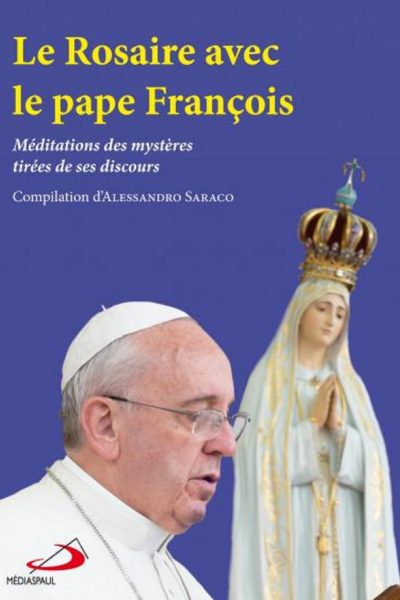 LE ROSAIRE AVEC LE PAPE FRANCOIS - MEDITATIONS DES MYSTERES TIREES DE SES DISCOURS