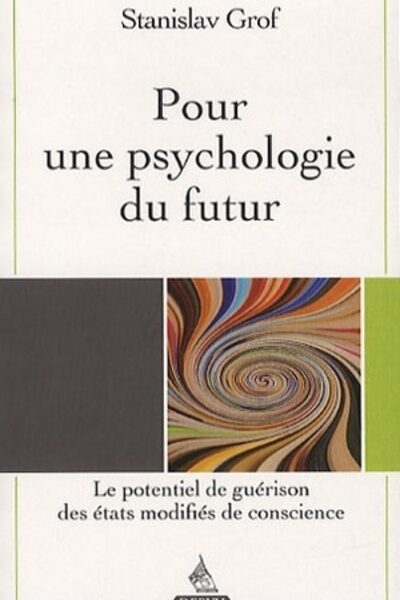 POUR UNE PSYCHOLOGIE DU FUTUR - LE POTENTIEL DE GUERISON DES ETATS MODIFIES DE CONSCIENCE
