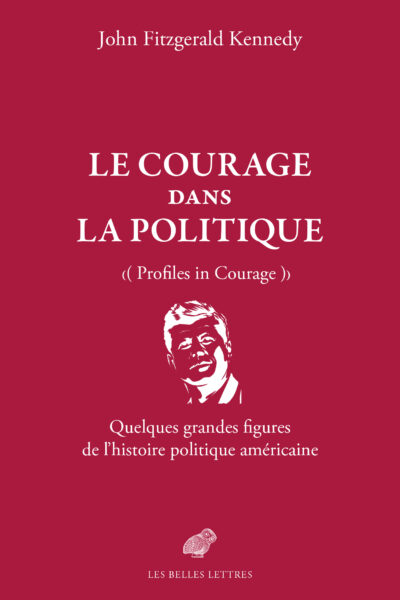 LE COURAGE DANS LA POLITIQUE - QUELQUES GRANDES FIGURES DE L'HISTOIRE POLITIQUE AMERICAINE