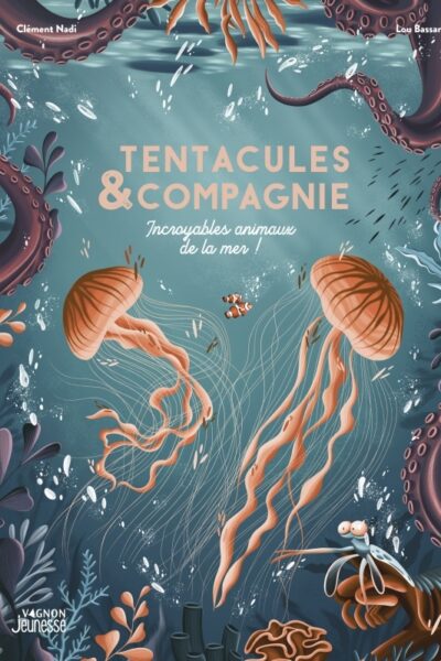 TENTACULES ET COMPAGNIE. INCROYABLES ANIMAUX DE LA MER