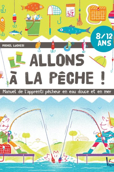 ALLONS A LA PECHE ! MANUEL DE L'APPRENTI PECHEUR EN EAU DOUCE ET EN MER
