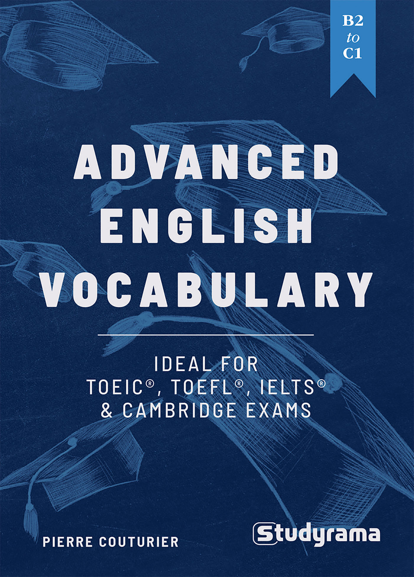 ADVANCED ENGLISH VOCABULARY: AN IDEAL TOOL TO TRAIN FOR THE TOEIC, TOEFL, IELTS & CAMBRIDGE EXAM