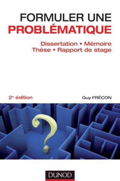 FORMULER UNE PROBLEMATIQUE - DISSERTATION MEMOIRE THESE RAPPORT DE STAGE - 2E EDITION