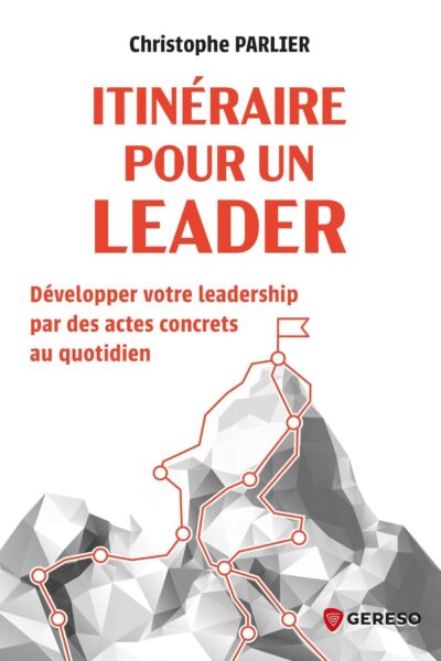 ITINERAIRE POUR UN LEADER - DEVELOPPER VOTRE LEADERSHIP PAR DES ACTES CONCRETS AU QUOTIDIEN