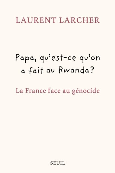 PAPA, QU'EST CE QU'ON A FAIT AU RWANDA ?. LA FRANCE FACE AU GENOCIDE