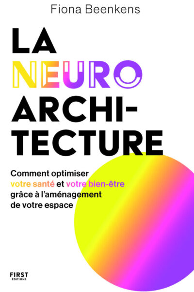 LA NEURO-ARCHITECTURE - COMMENT OPTIMISER SON BIEN-ÊTRE ET SA SANTE GRÂCE A L'AMENAGEMENT DE VOTRE