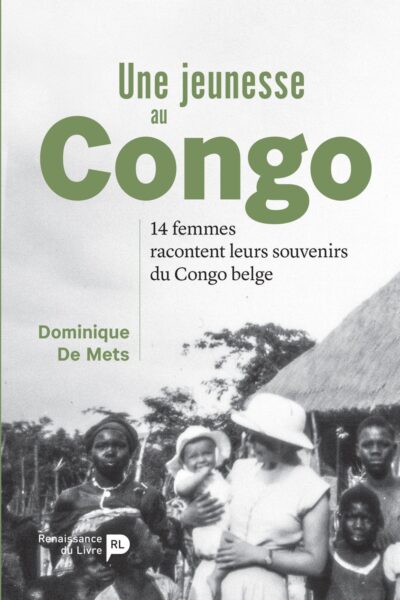 UNE JEUNESSE AU CONGO  14 FEMMES RACONTENT LEURS SOUVENIRS DU CONGO BELGE