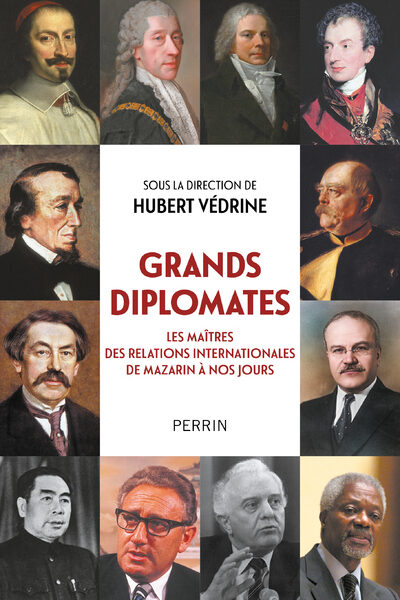 GRANDS DIPLOMATES - LES MAÎTRES DES RELATIONS INTERNATIONALES DE MAZARIN A NOS JOURS.