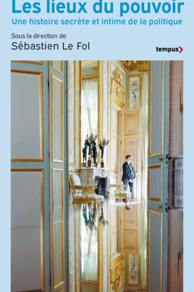LES LIEUX DU POUVOIR - UNE HISTOIRE SECRETE ET INTIME DE LA POLITIQUE