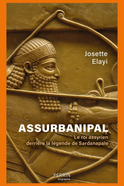 ASSURBANIPAL - LE ROI ASSYRIEN DERRIERE LA LEGENDE DE SARDANAPALE