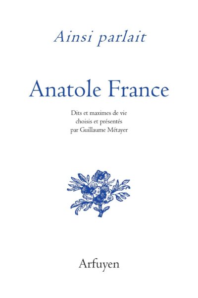 AINSI PARLAIT ANATOLE FRANCE - DITS ET MAXIMES DE VIE