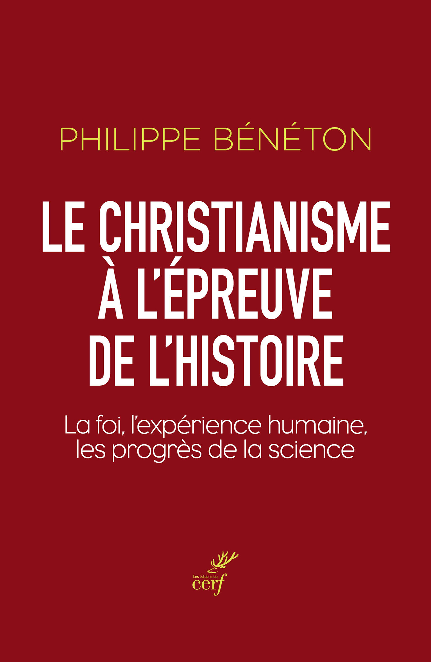 LE CHRISTIANISME A L'EPREUVE DE L'HISTOIRE : LA FOI, L'EXPERIENCE HUMAINE, LES PROGRES DE LA SCIENCE