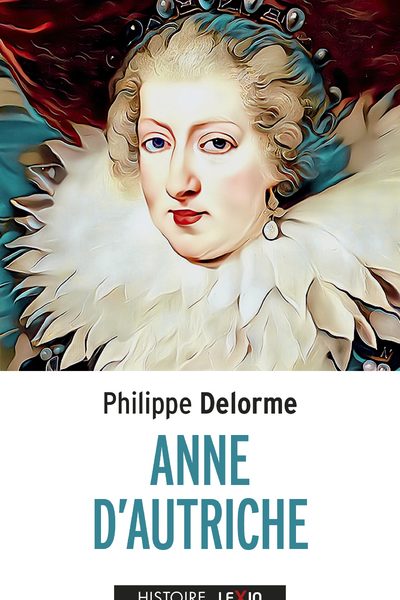 ANNE D'AUTRICHE EPOUSE DE LOUIS XIII, MERE DE LOUIS XIV