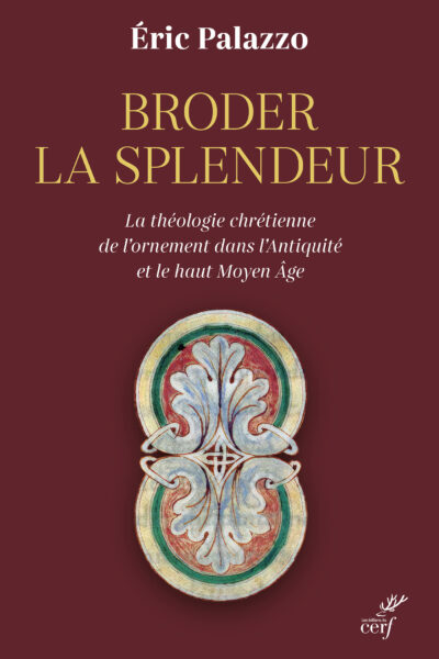 BRODER LA SPLENDEUR - LA THEOLOGIE CHRETIENNE DE L'ORNEMENT DANS L'ANTIQUITE ET LE HAUT MOYEN AGE