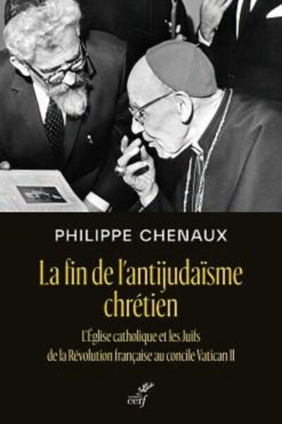 LA FIN DE L'ANTIJUDAISME CHRETIEN - L'EGLISE CATHOLIQUE ET LES JUIFS DE LA REVOLUTION FRANCAISE AU C
