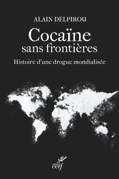 COCAÏNE SANS FRONTIERES - HISTOIRE D'UNE DROGUE MONDIALISEE