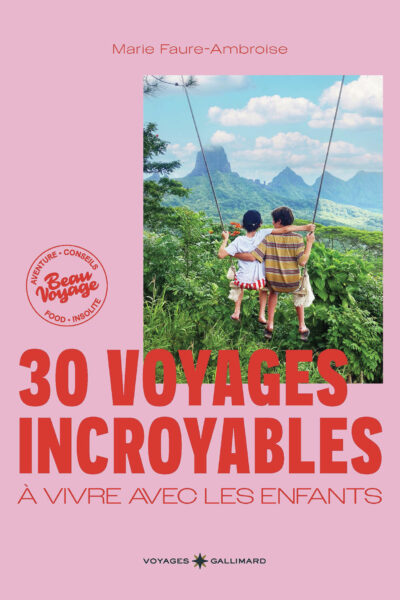 30 VOYAGES INCROYABLES AVEC LES ENFANTS