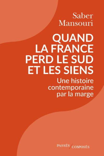 QUAND LA FRANCE PERD LE SUD ET LES SIENS - UNE HISTOIRE CONTEMPORAINE PAR LA MARGE