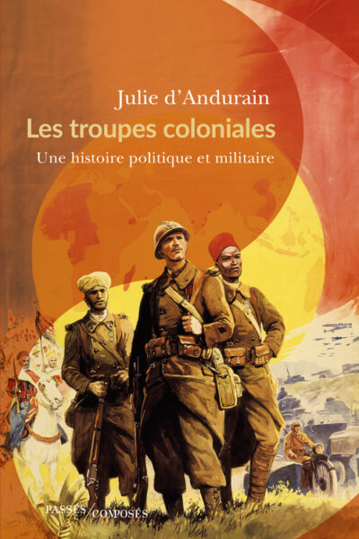 LES TROUPES COLONIALES - UNE HISTOIRE POLITIQUE ET MILITAIRE