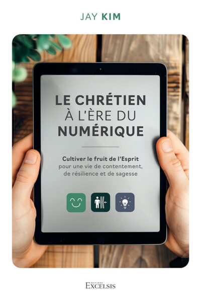 LE CHRETIEN A L'ERE DU NUMERIQUE - CULTIVER LE FRUIT DE L'ESPRIT POUR UNE VIE DE CONTENTEMENT, DE RE