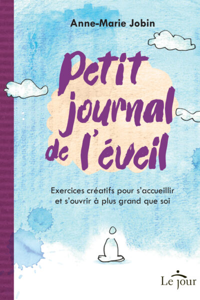 PETIT JOURNAL DE L'EVEIL - EXERCICES CREATIFS POUR S'ACCUEILLIR ET S'OUVRIR A PLUS GRAND QUE SOI