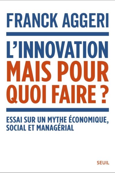 L'INNOVATION, MAIS POUR QUOI FAIRE ?. ESSAI SUR UN MYTHE ECONOMIQUE, SOCIAL ET MANAGERIAL
