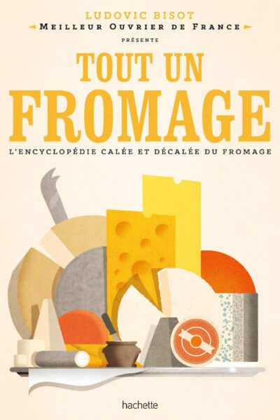TOUT UN FROMAGE - L'ENCYCLOPEDIE TRES (DE)CALEE DU FROMAGE