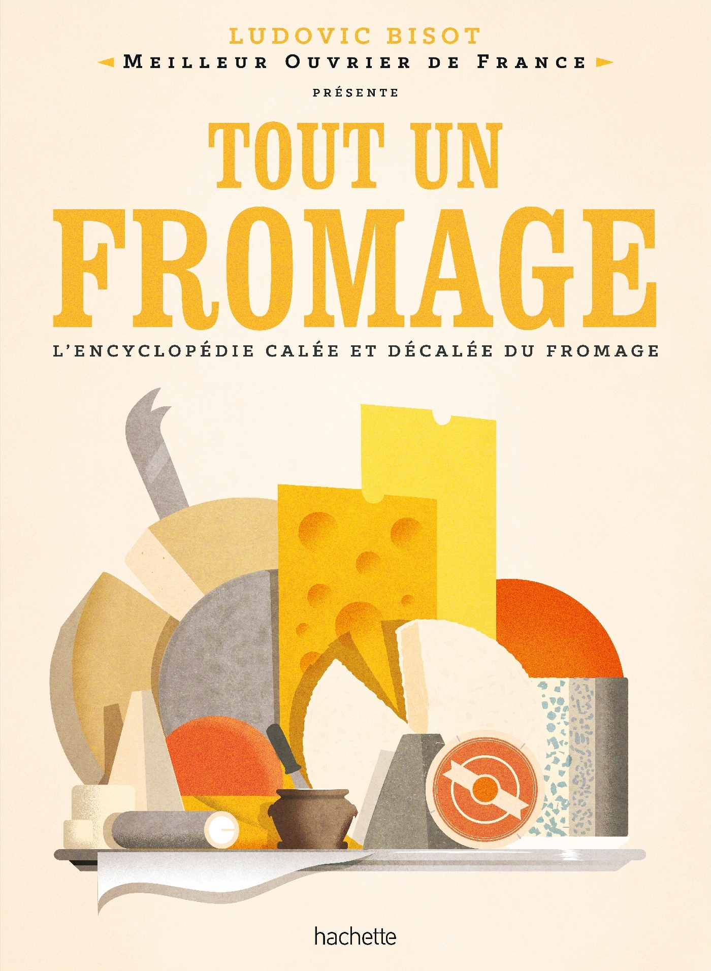 TOUT UN FROMAGE - L'ENCYCLOPEDIE TRES (DE)CALEE DU FROMAGE