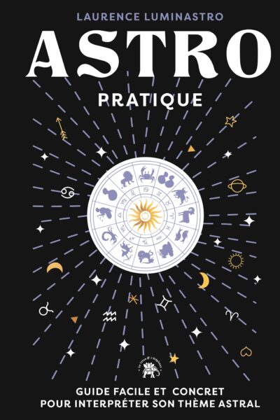 ASTRO PRATIQUE - GUIDE FACILE ET CONCRET POUR INTERPRETER SON THEME ASTRAL