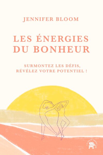 LES ENERGIES DU BONHEUR - SURMONTEZ LES DEFIS, REVELEZ VOTRE POTENTIEL !