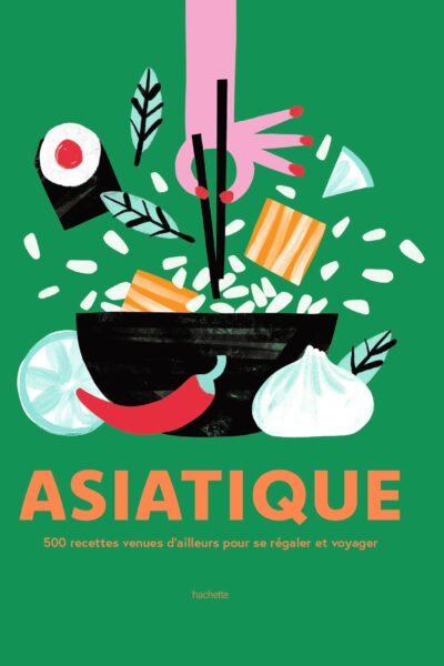 ASIATIQUE - 500 RECETTES VENUES D'AILLEURS POUR SE REGALER ET VOYAGER
