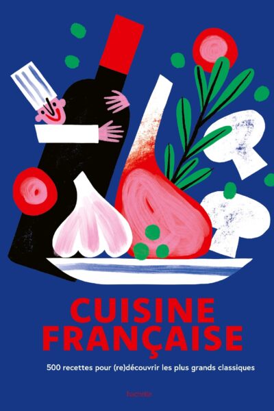BIBLE DE LA CUISINE FRANCAISE - 500 RECETTES POUR (RE)DECOUVRIR LES PLUS GRANDS CLASSIQUES