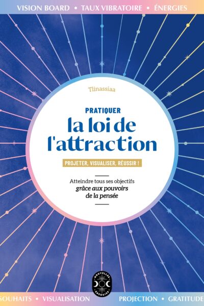 PRATIQUER LA LOI DE L'ATTRACTION - ATTEINDRE TOUS SES OBJECTIFS GRACE AUX POUVOIRS DE LA PENSEE