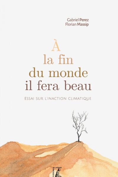 À LA FIN DU MONDE, IL FERA BEAU -  ESSAI SUR L'INACTION CLIMATIQUE
