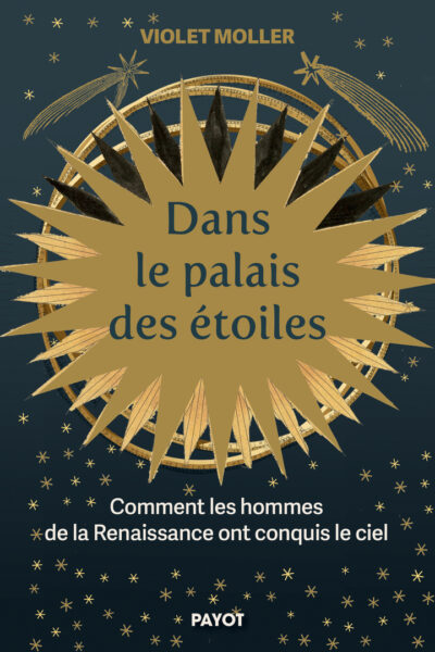 DANS LE PALAIS DES ETOILES - COMMENT LES HOMMES DE LA RENAISSANCE ONT CONQUIS LE CIEL