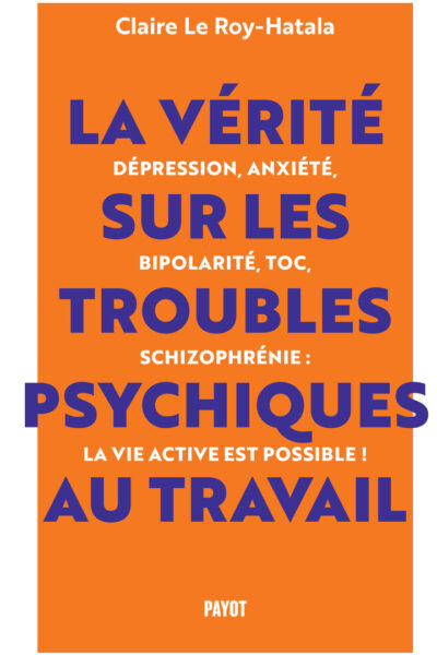 LA VERITE SUR LES TROUBLES PSYCHIQUES AU TRAVAIL - DEPRESSION, ANXIETE, BIPOLARITE, TOC, SCHIZOPHREN