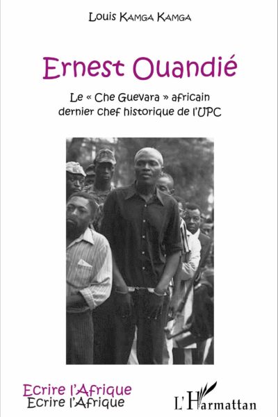 ERNEST OUANDIE - LE "CHE GUEVARA" AFRICAIN, DERNIER CHEF HISTORIQUE DE L'UPC