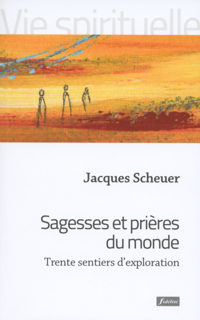 SAGESSES ET PRIERES DU MONDE TRENTE SENTIERS D'EXPLORATION