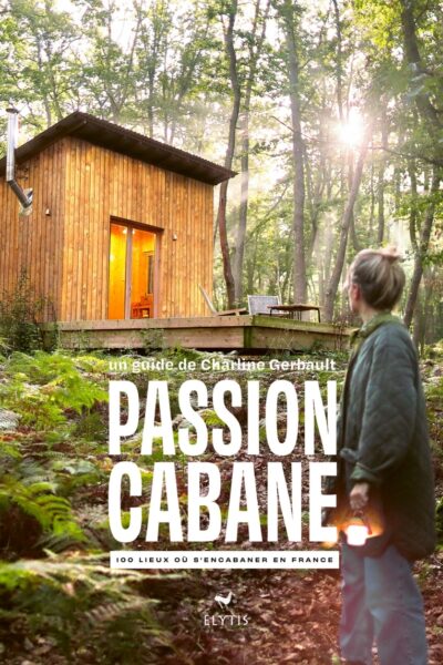 PASSION CABANE - 100 LIEUX OU S'ENCABANER EN FRANCE