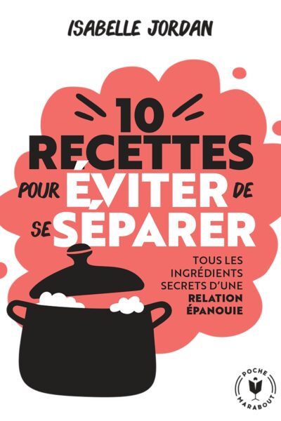 DIX RECETTES POUR EVITER DE SE SEPARER - TOUS LES INGREDIENTS SECRETS D'UNE RELATION EPANOUIE