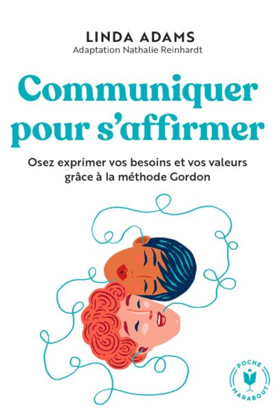 COMMUNIQUER POUR S'AFFIRMER - OSEZ EXPRIMER VOS BESOINS ET VOS VALEURS GRACE A LA METHODE GORDON