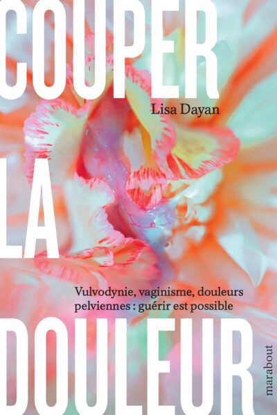 COUPER LA DOULEUR - VULVODYNIE, VAGINISME, DOULEURS PELVIENNES : GUERIR EST POSSIBLE