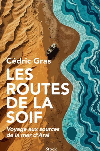 LES ROUTES DE LA SOIF - VOYAGE AUX SOURCES DE LA MER D'ARAL